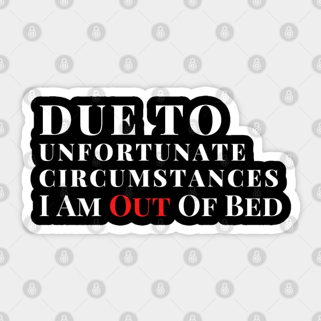 Due to unfortunate circumstances, I am out of bed Sticker by Holly ship